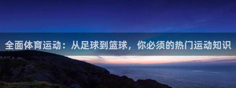 全面体育运动：从足球到篮球，你必须的热门运动知识